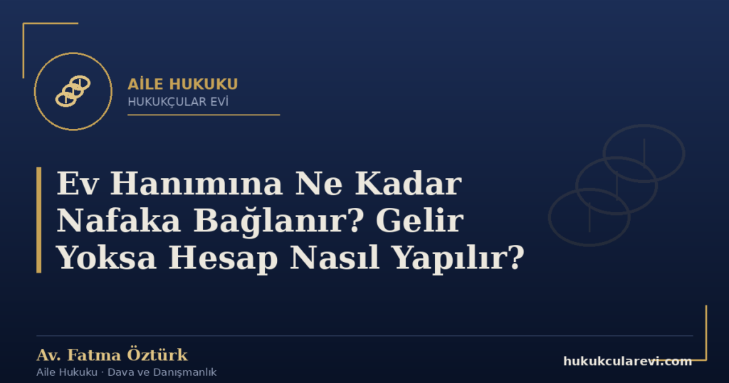 Ev Hanımına Ne Kadar Nafaka Bağlanır? Gelir Yoksa Hesap Nasıl Yapılır?
