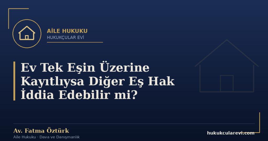 Ev Tek Eşin Üzerine Kayıtlıysa Diğer Eş Hak İddia Edebilir mi?