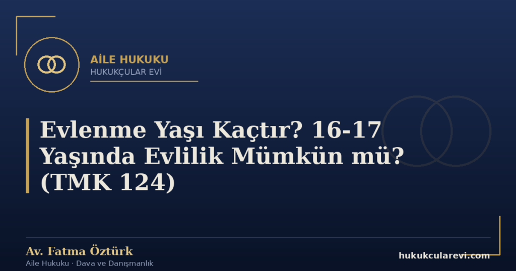 Evlenme Yaşı Kaçtır? 16-17 Yaşında Evlilik Mümkün mü? (TMK 124)