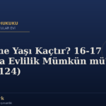 Evlenme Yaşı Kaçtır? 16-17 Yaşında Evlilik Mümkün mü? (TMK 124)