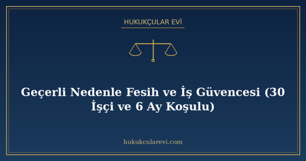Geçerli Nedenle Fesih ve İş Güvencesi (30 İşçi ve 6 Ay Koşulu) Geçerli Nedenle Fesih ve İş Güvencesi (30 İşçi ve 6 Ay Koşulu)