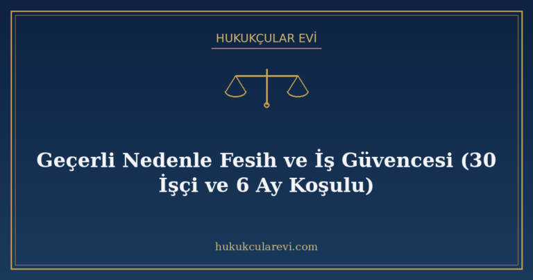 Geçerli Nedenle Fesih ve İş Güvencesi (30 İşçi ve 6 Ay Koşul