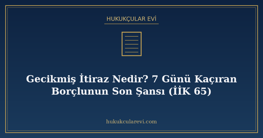 Gecikmiş İtiraz Nedir? 7 Günü Kaçıran Borçlunun Son Şansı (İİK 65) Gecikmiş İtiraz Nedir? 7 Günü Kaçıran Borçlunun Son Şansı (İİK 65)
