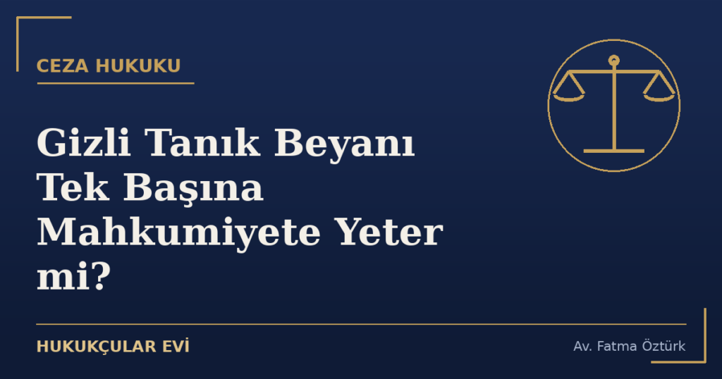 Gizli Tanık Beyanı Tek Başına Mahkumiyete Yeter mi?