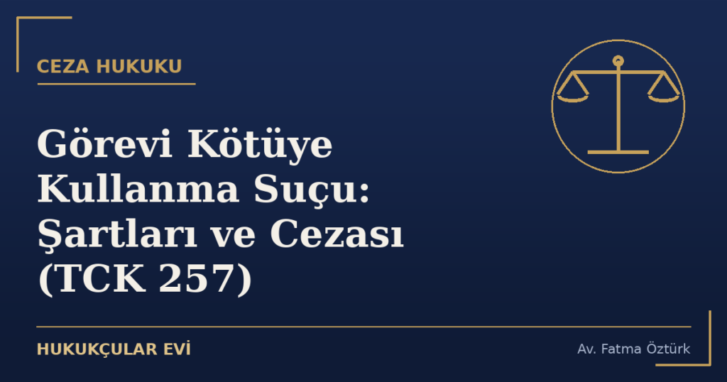Görevi Kötüye Kullanma Suçu: Şartları ve Cezası (TCK 257)