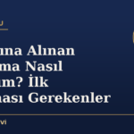 Gözaltına Alınan Yakınıma Nasıl Ulaşırım? İlk Yapılması Gerekenler