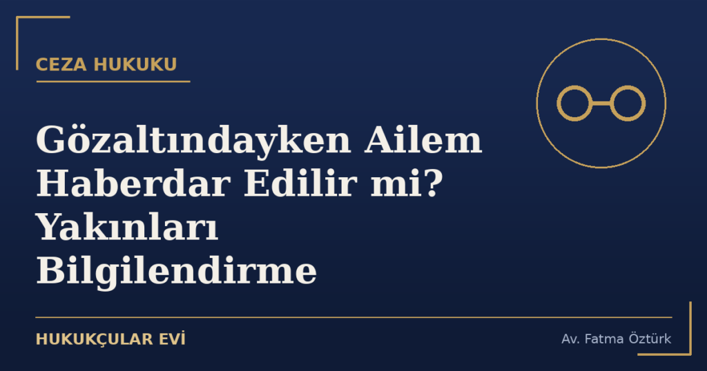 Gözaltındayken Ailem Haberdar Edilir mi? Yakınları Bilgilendirme
