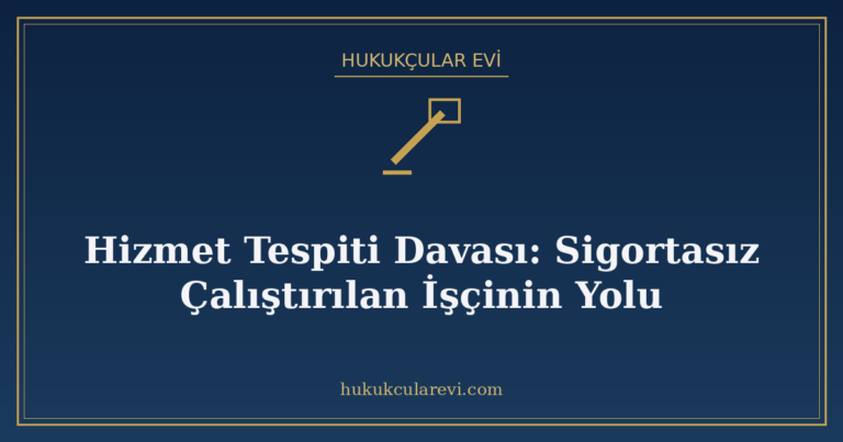 Hizmet Tespiti Davası: Sigortasız Çalıştırılan İşçinin Yolu