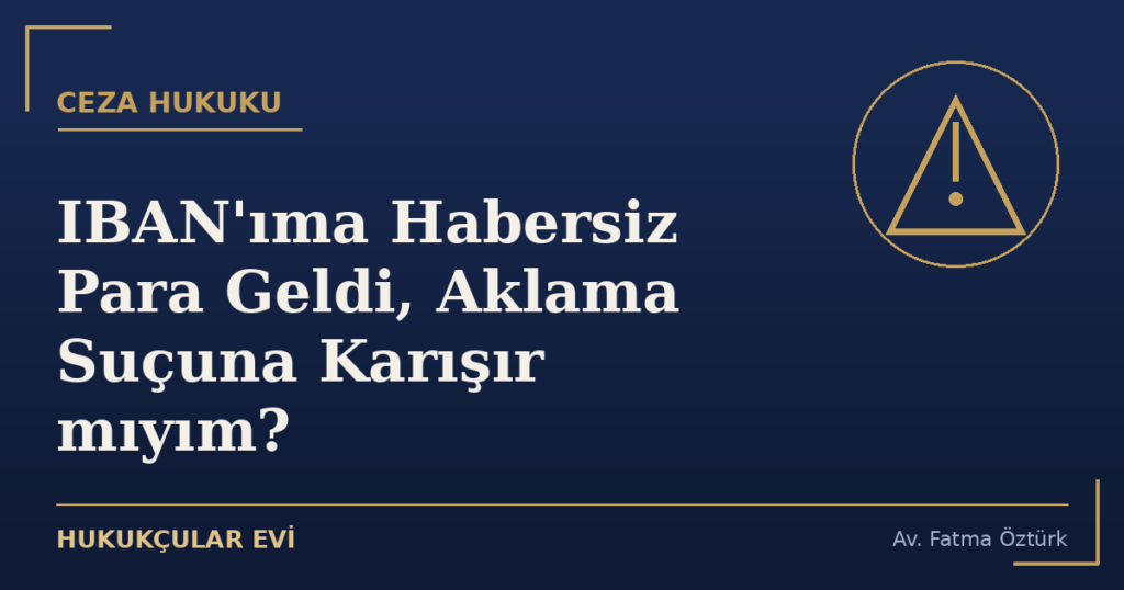 IBAN’ıma Habersiz Para Geldi, Aklama Suçuna Karışır mıyım?