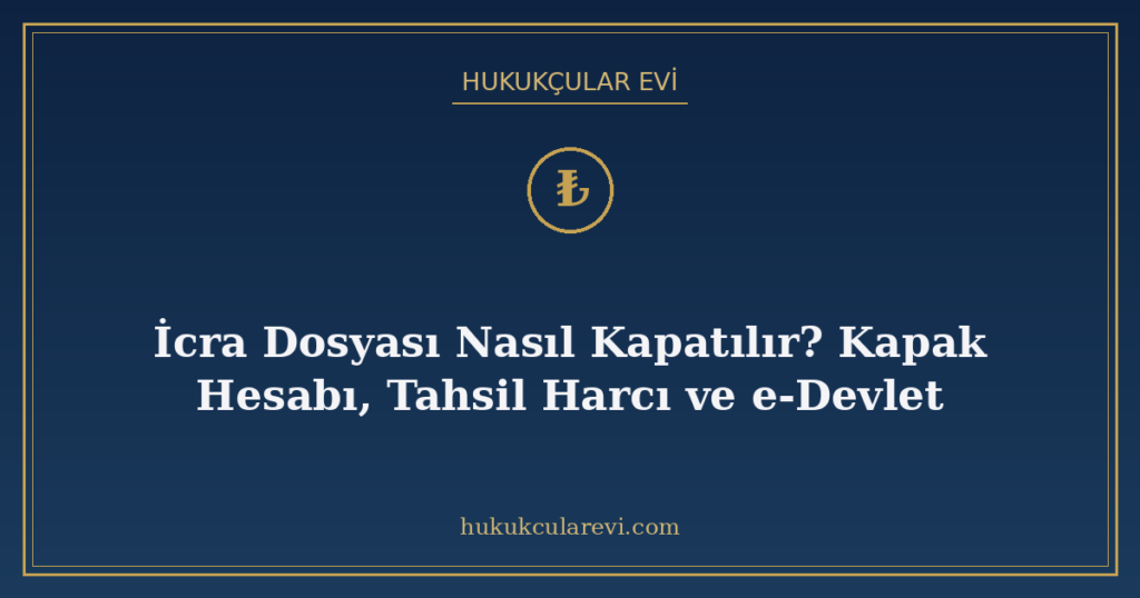 İcra Dosyası Nasıl Kapatılır? Kapak Hesabı, Tahsil Harcı ve e-Devlet