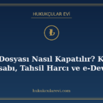 İcra Dosyası Nasıl Kapatılır? Kapak Hesabı, Tahsil Harcı ve
