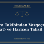İcra Takibinden Vazgeçme (Feragat) ve Haricen Tahsil Nedir?
