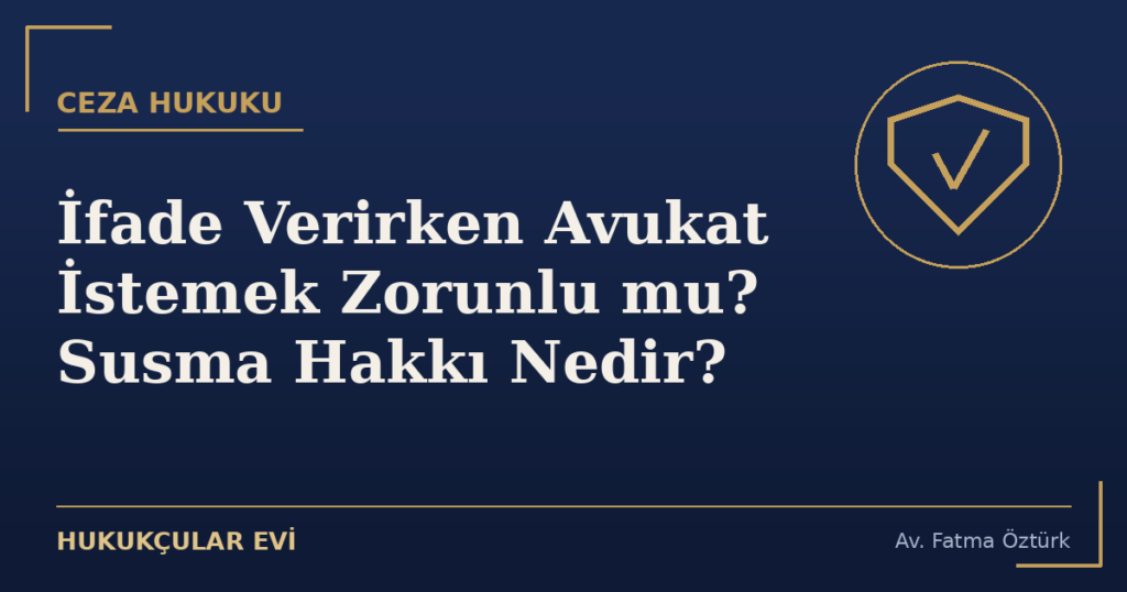 İfade Verirken Avukat İstemek Zorunlu mu? Susma Hakkı Nedir?
