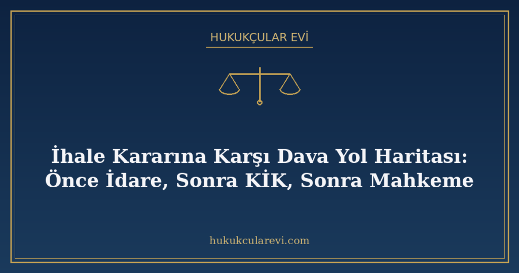 İhale Kararına Karşı Dava Yol Haritası: Önce İdare, Sonra KİK, Sonra Mahkeme