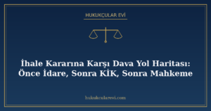 İhale Kararına Karşı Dava Yol Haritası: Önce İdare, Sonra KİK, Sonra Mahkeme