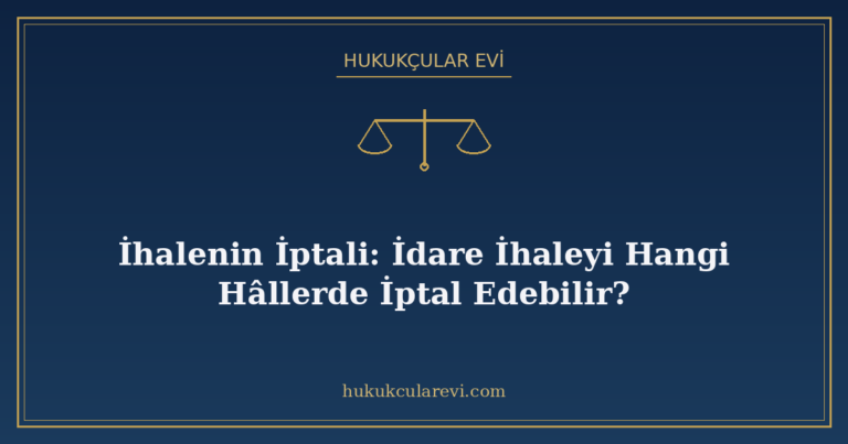 İhalenin İptali: İdare İhaleyi Hangi Hâllerde İptal Edebilir