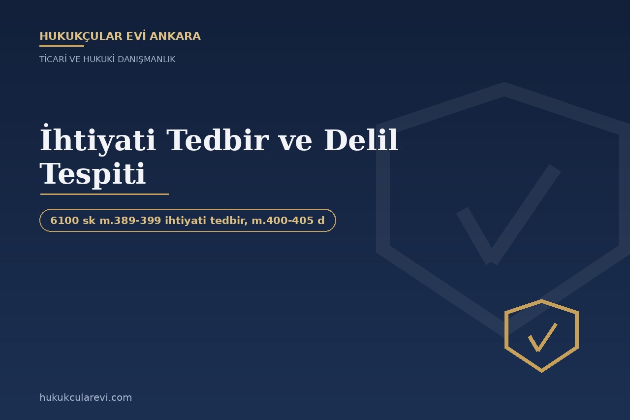 İhtiyati Tedbir ve Delil Tespiti: Ticari Davalarda Hızlı Koruma (HMK)