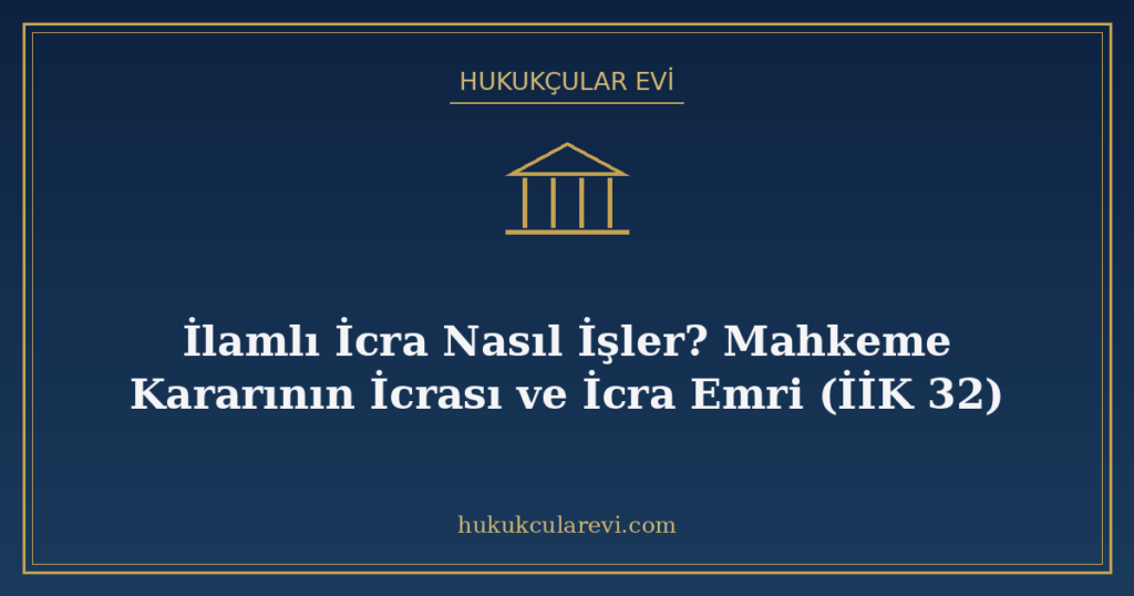 İlamlı İcra Nasıl İşler? Mahkeme Kararının İcrası ve İcra Emri (İİK 32)