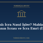 İlamlı İcra Nasıl İşler? Mahkeme Kararının İcrası ve İcra Em