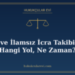 İlamlı ve İlamsız İcra Takibi Farkı: Hangi Yol, Ne Zaman?