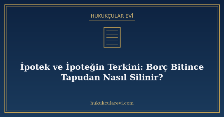 İpotek ve İpoteğin Terkini: Borç Bitince Tapudan Nasıl Silin