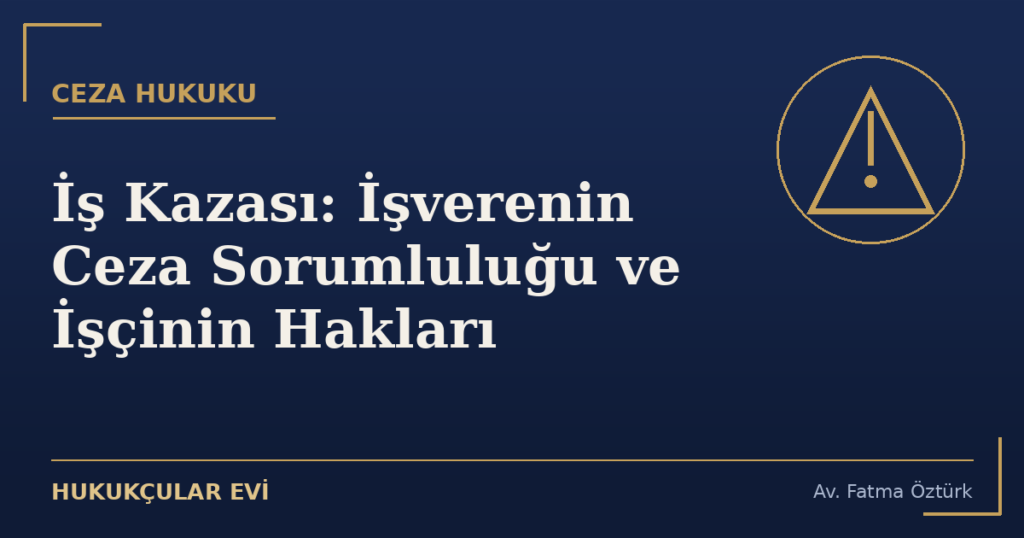 İş Kazası: İşverenin Ceza Sorumluluğu ve İşçinin Hakları