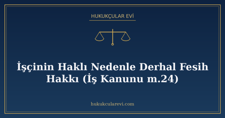 İşçinin Haklı Nedenle Derhal Fesih Hakkı (İş Kanunu m.24)