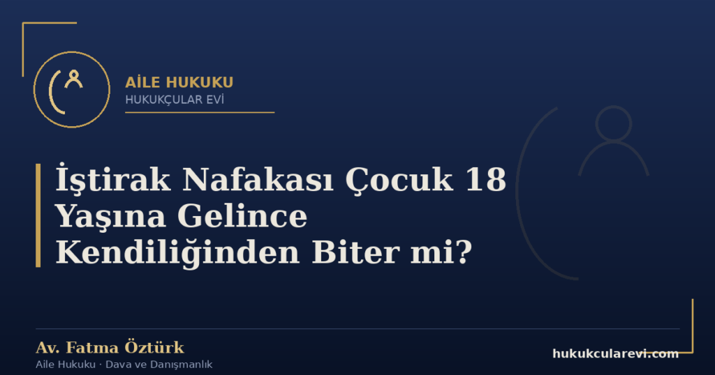 İştirak Nafakası Çocuk 18 Yaşına Gelince Kendiliğinden Biter mi?