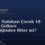İştirak Nafakası Çocuk 18 Yaşına Gelince Kendiliğinden Biter mi?