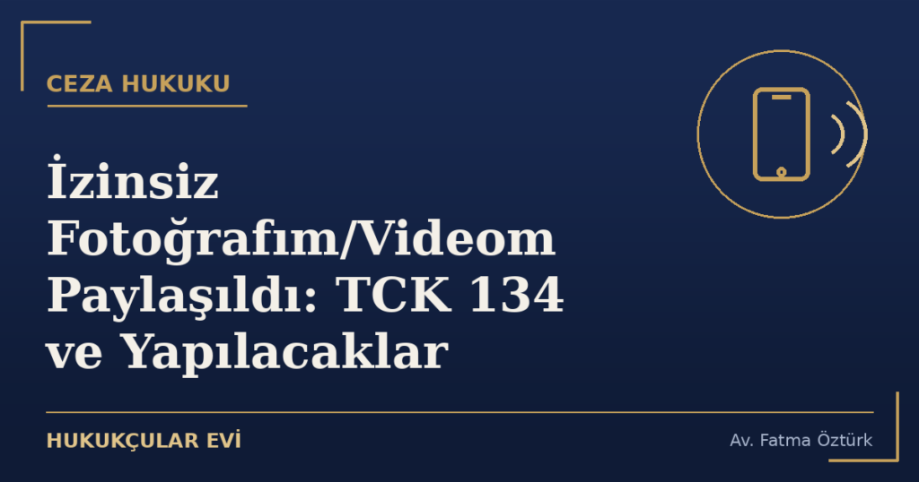 İzinsiz Fotoğrafım/Videom Paylaşıldı: TCK 134 ve Yapılacaklar