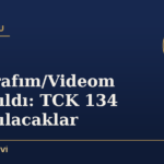 İzinsiz Fotoğrafım/Videom Paylaşıldı: TCK 134 ve Yapılacaklar
