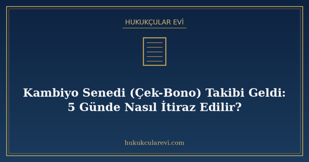 Kambiyo Senedi (Çek-Bono) Takibi Geldi: 5 Günde Nasıl İtiraz Edilir?