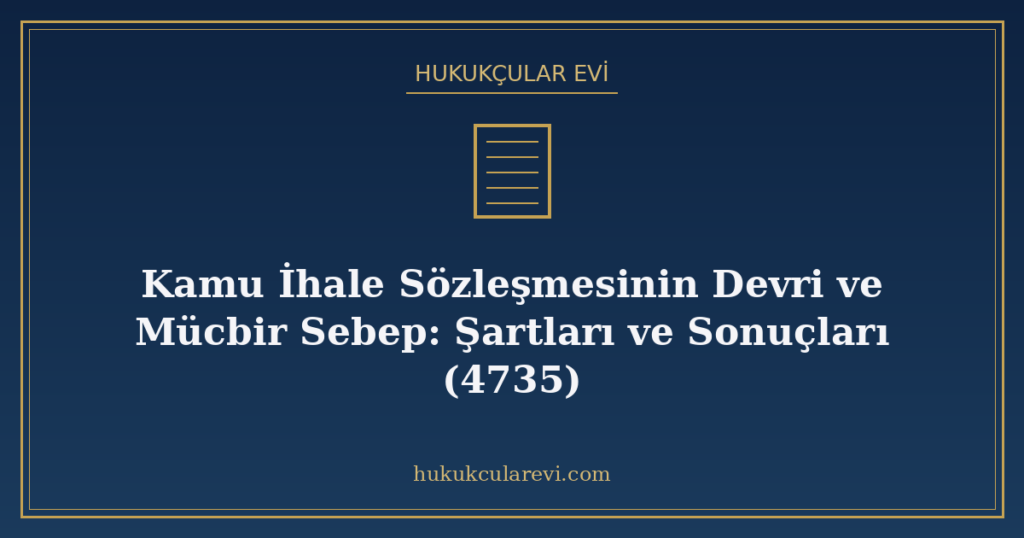 Kamu İhale Sözleşmesinin Devri ve Mücbir Sebep: Şartları ve Sonuçları (4735) Kamu İhale Sözleşmesinin Devri ve Mücbir Sebep: Şartları ve Sonuçları (4735)