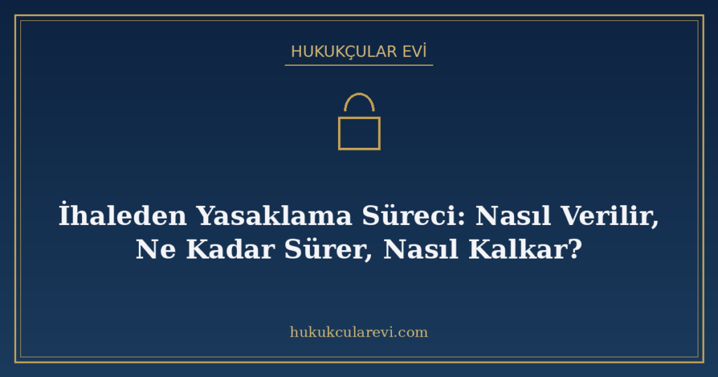 İhaleden Yasaklama Süreci: Nasıl Verilir, Ne Kadar Sürer, Nasıl Kalkar? İhaleden Yasaklama Süreci: Nasıl Verilir, Ne Kadar Sürer, Nasıl Kalkar?