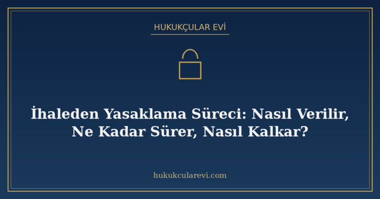 İhaleden Yasaklama Süreci: Nasıl Verilir, Ne Kadar Sürer, Na