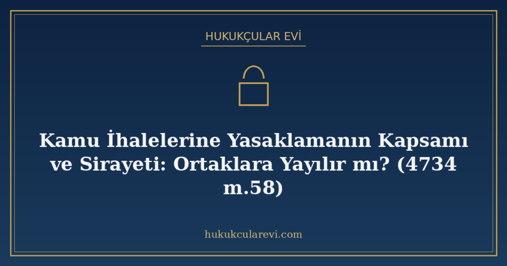 Kamu İhalelerine Yasaklamanın Kapsamı ve Sirayeti: Ortaklara Yayılır mı? (4734 m.58) Kamu İhalelerine Yasaklamanın Kapsamı ve Sirayeti: Ortaklara Yayılır mı? (4734 m.58)