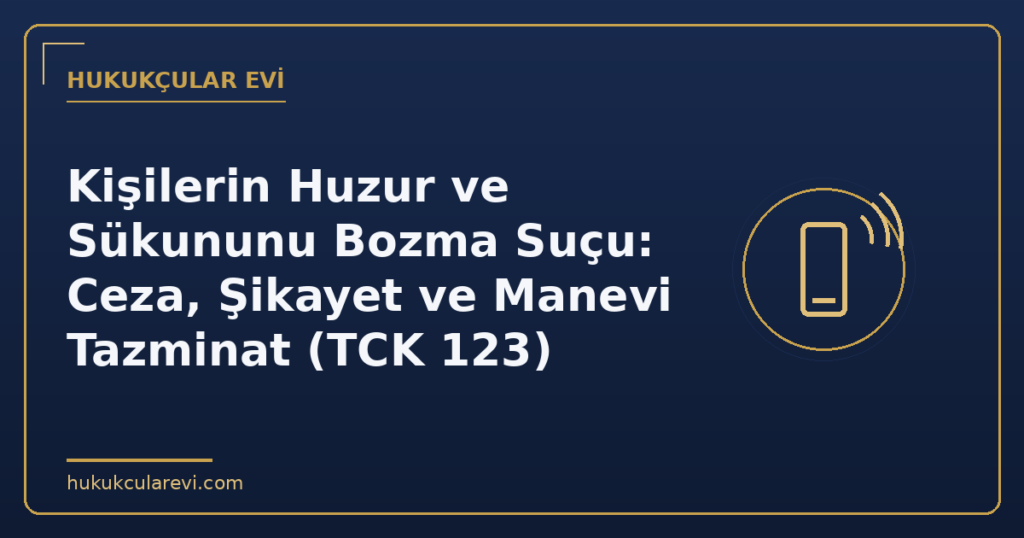 Kişilerin Huzur ve Sükununu Bozma Suçu: Ceza, Şikayet ve Manevi Tazminat (TCK 123)