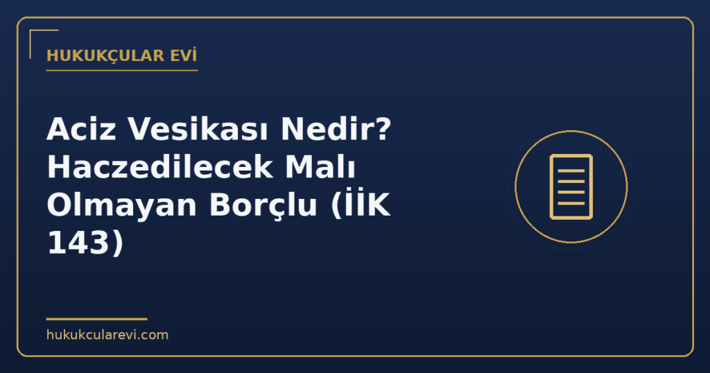 Aciz Vesikası Nedir? Haczedilecek Malı Olmayan Borçlu (İİK 143)