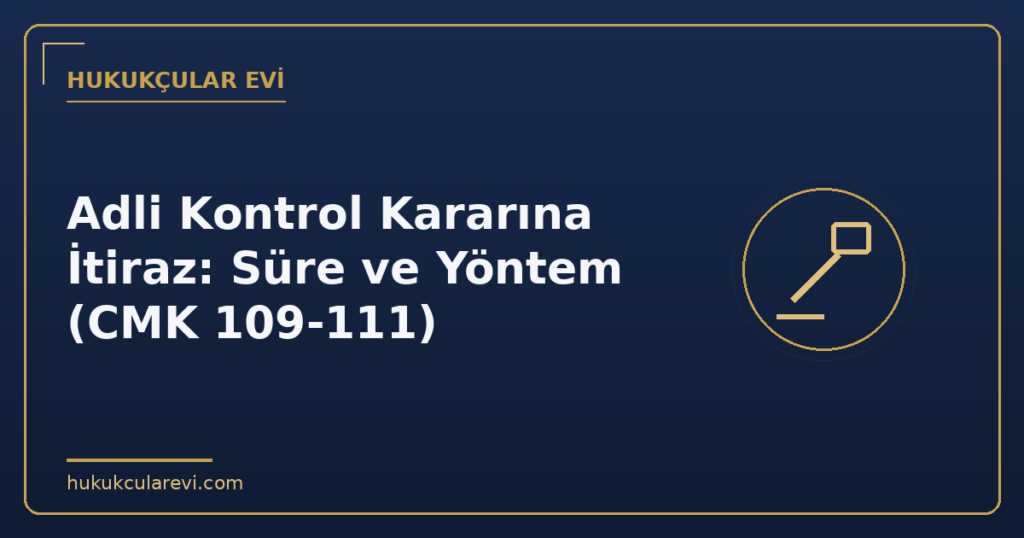 Adli Kontrol Kararına İtiraz: Süre ve Yöntem (CMK 109-111)
