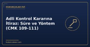 Adli Kontrol Kararına İtiraz: Süre ve Yöntem (CMK 109-111)