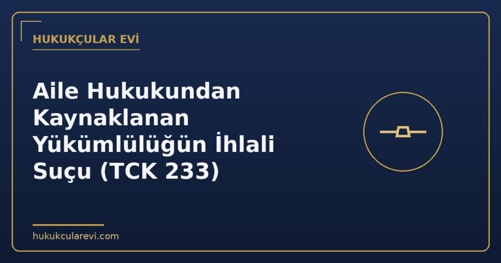 Aile Hukukundan Kaynaklanan Yükümlülüğün İhlali Suçu (TCK 233)
