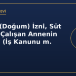 Analık (Doğum) İzni, Süt İzni ve Çalışan Annenin Hakları (İş Kanunu m. 74)