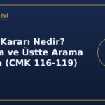 Arama kararı konutta üstte arama şartları CMK 116