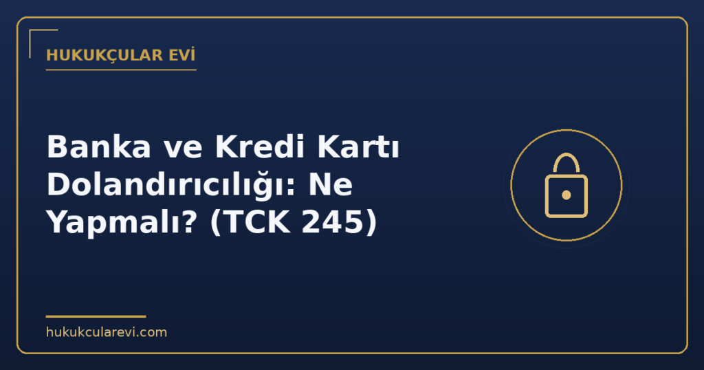 Banka ve Kredi Kartı Dolandırıcılığı: Ne Yapmalı? (TCK 245)