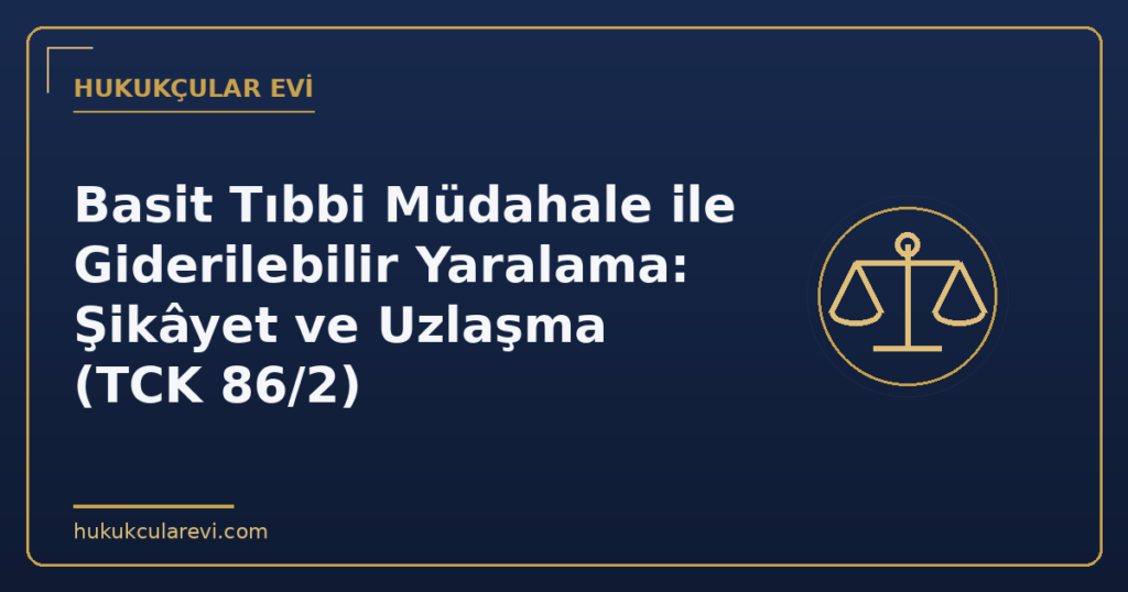 Basit Tıbbi Müdahale ile Giderilebilir Yaralama: Şikâyet ve Uzlaşma (TCK 86/2)