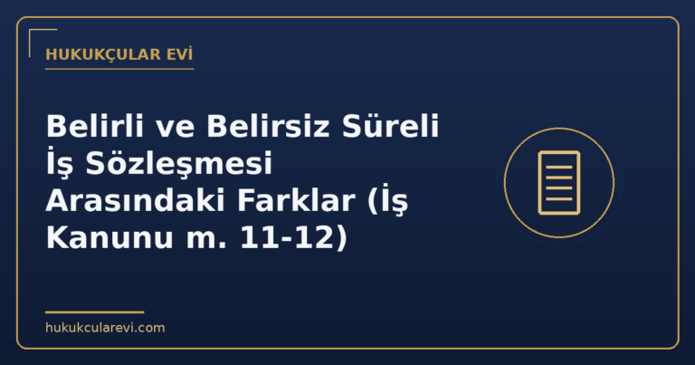 Belirli ve Belirsiz Süreli İş Sözleşmesi Arasındaki Farklar (İş Kanunu m. 11-12)
