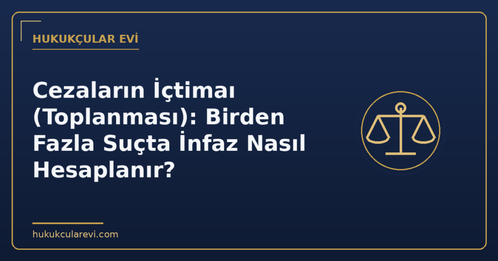 Cezaların İçtimaı (Toplanması): Birden Fazla Suçta İnfaz Nasıl Hesaplanır?