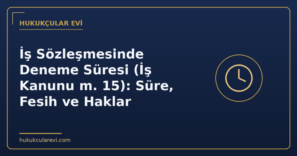 İş Sözleşmesinde Deneme Süresi (İş Kanunu m. 15): Süre, Fesih ve Haklar İş Sözleşmesinde Deneme Süresi (İş Kanunu m. 15): Süre, Fesih ve Haklar