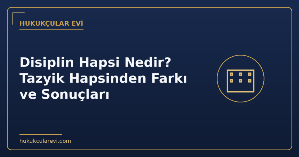 Disiplin Hapsi Nedir? Tazyik Hapsinden Farkı ve Sonuçları