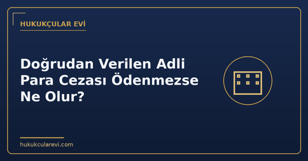 Doğrudan Verilen Adli Para Cezası Ödenmezse Ne Olur?